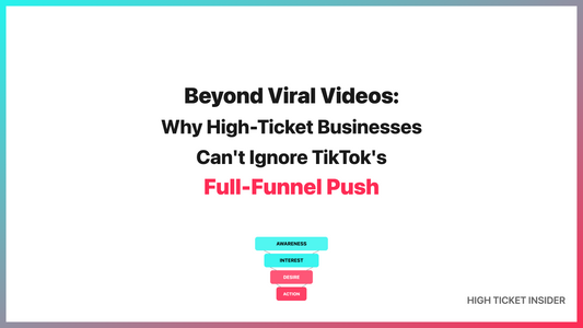 Beyond Viral Videos: Why High-Ticket Businesses Can't Ignore TikTok's Full-Funnel Push